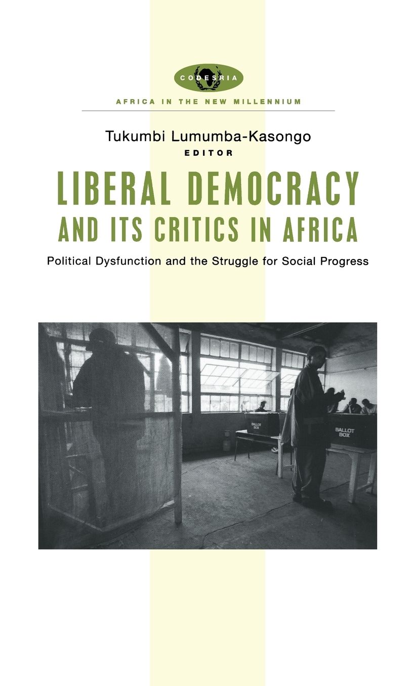 Liberal Democracy and Its Critics in Africa: Political Dysfunction and the Struggle for Social Progress (Africa in the New Millennium Series)