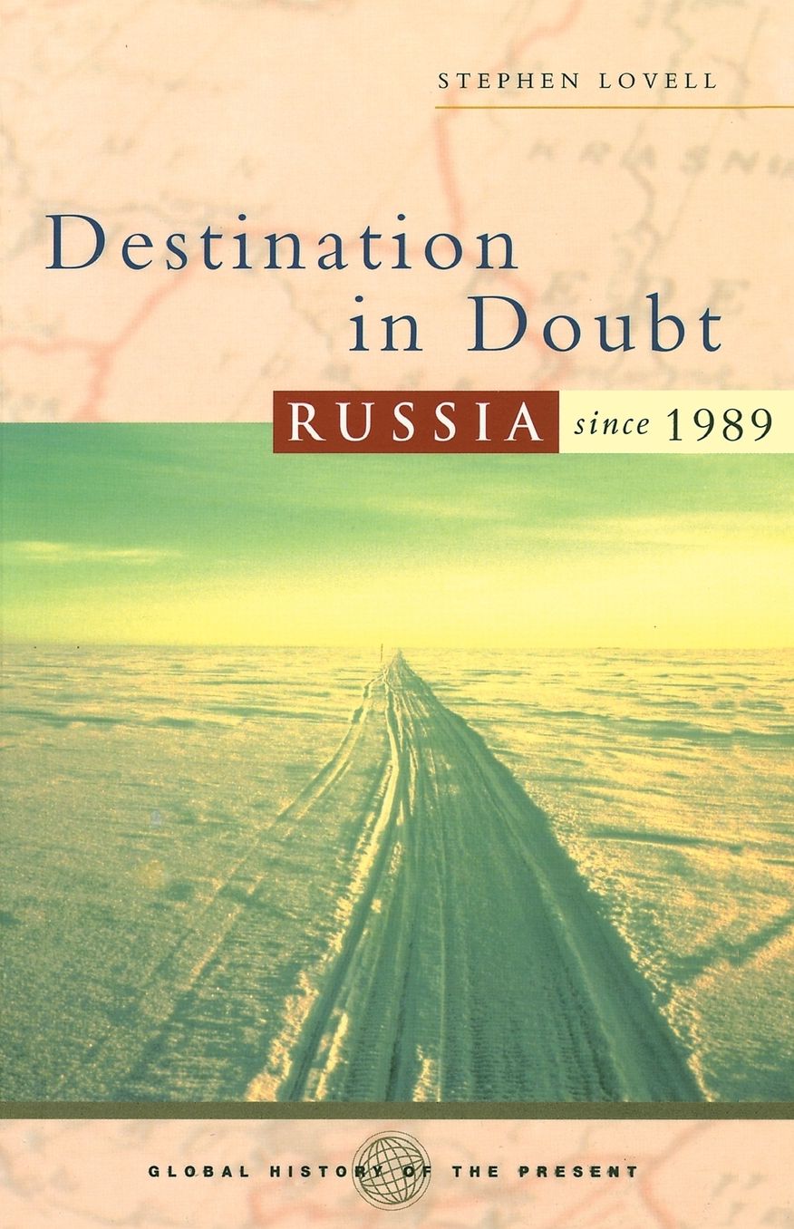 Destination in Doubt: Russia since 1989 (Global History of the Present Series)