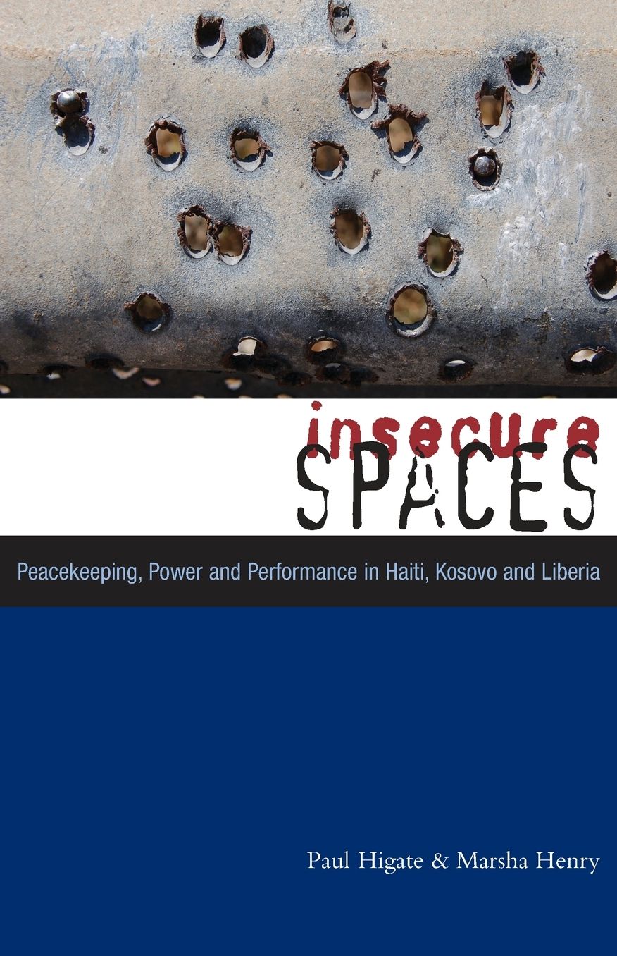 Insecure Spaces: Peacekeeping, Power and Performance in Haiti, Kosovo and Liberia
