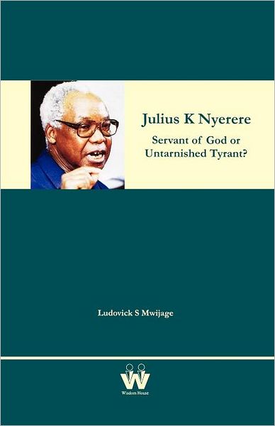 Julius K Nyerere: Servant of God or Untarnished Tyrant?