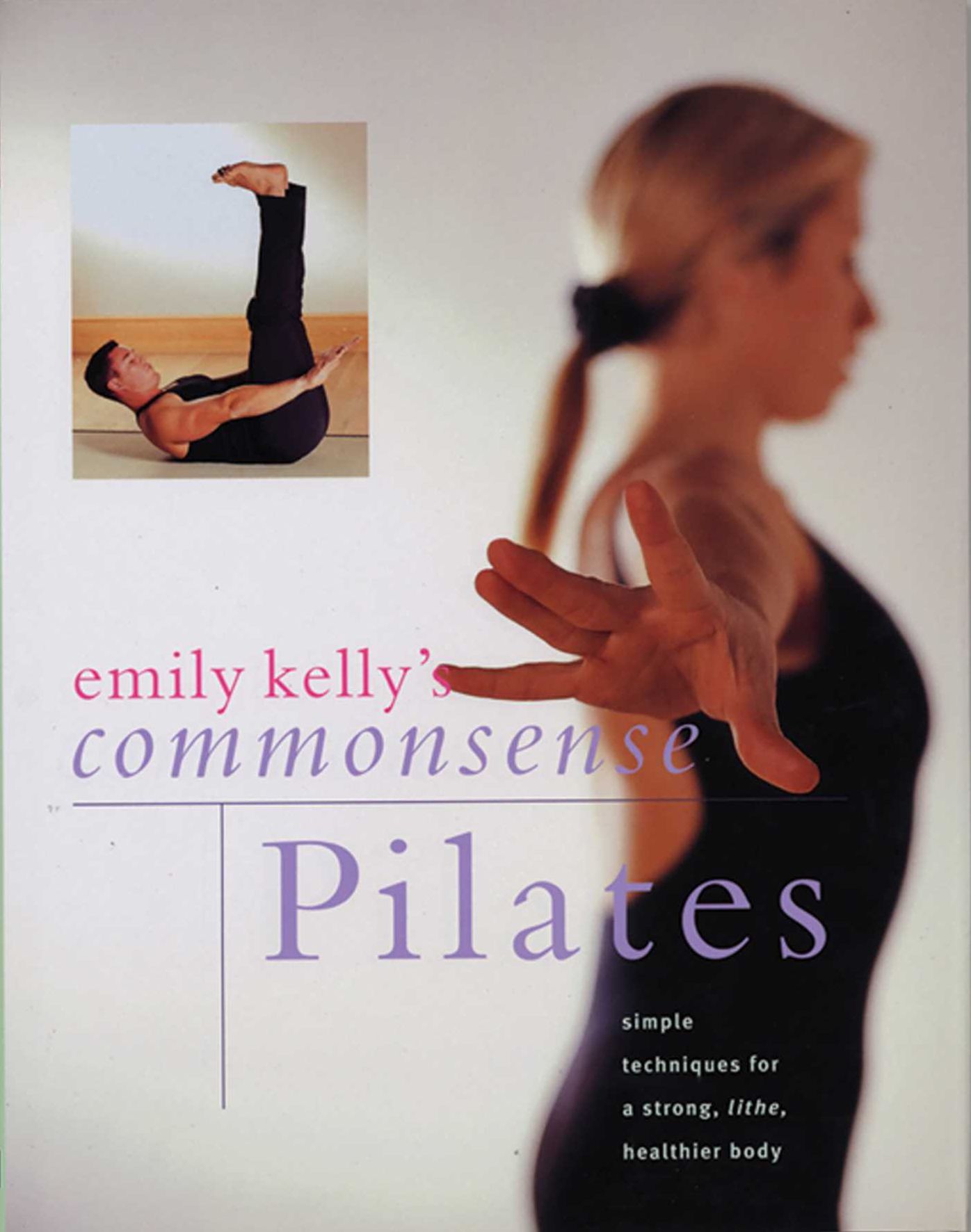 Commonsense Pilates: Simple Techniques For A Strong, Lithe, Healthier Body
