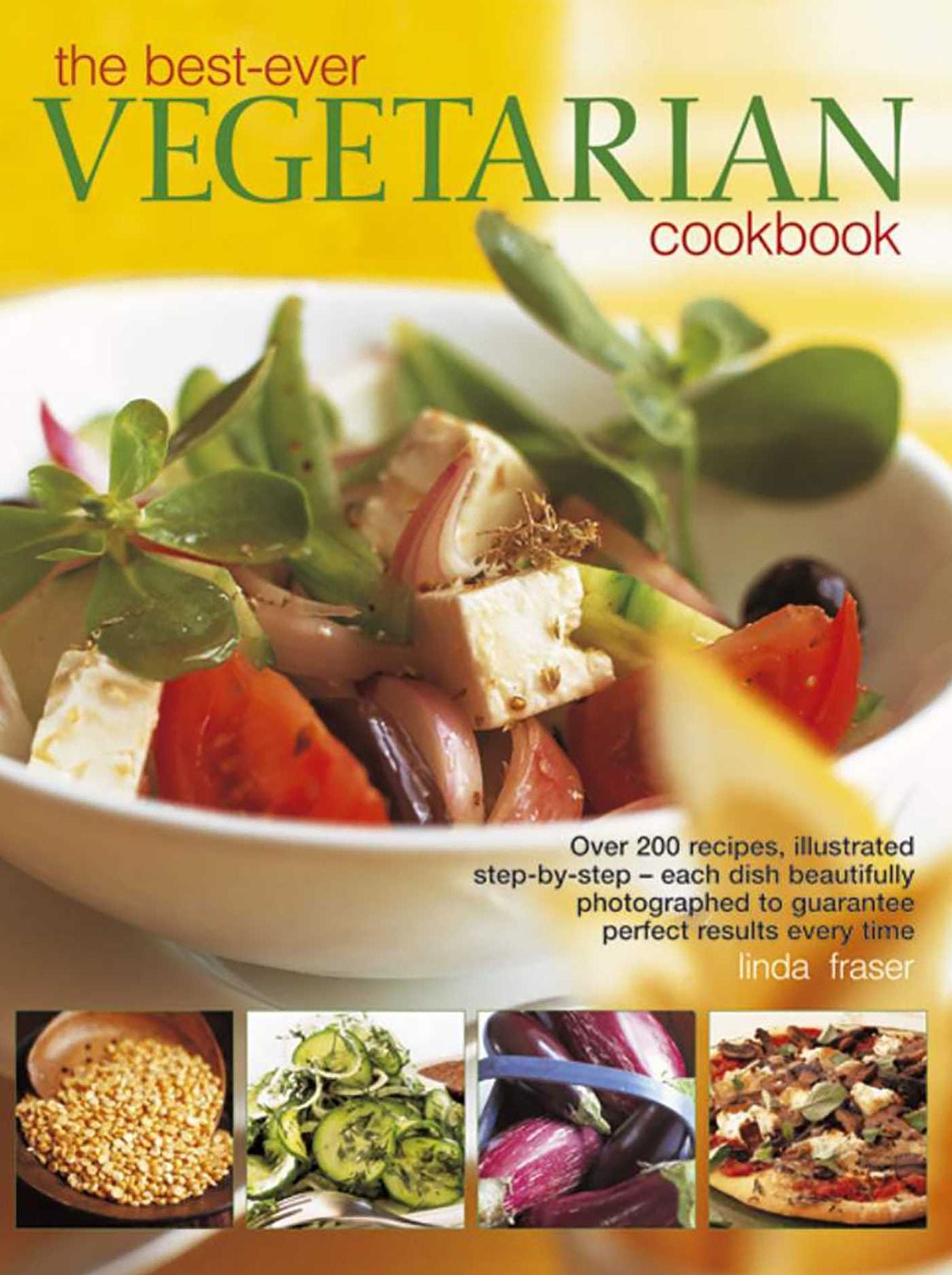The Best-Ever Vegetarian Cookbook: Over 200 Recipes, Illustrated Step-By-Step - Each Dish Beautifully Photographed To Guarantee Perfect Results Every Time