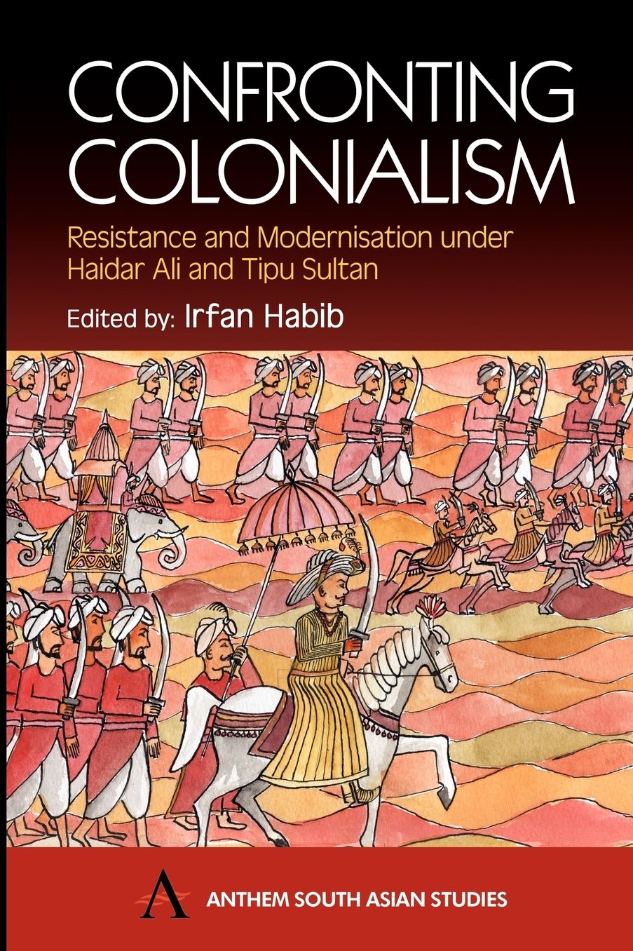 Confronting Colonialism (South Asian Studies Series): Resistance and Modernisation under Haider Ali and Tipu Sultan