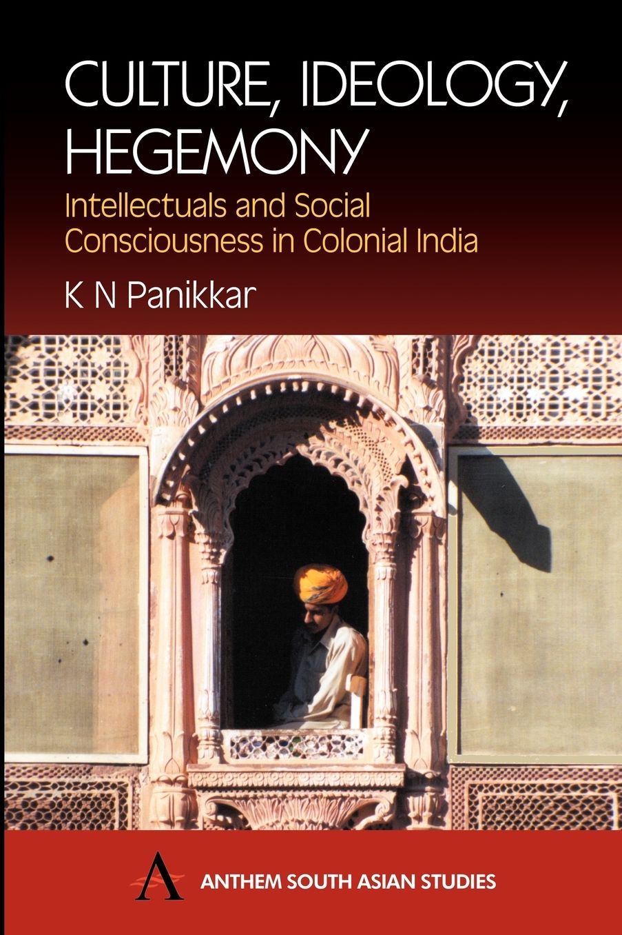 Culture, Ideology, Hegemoney (South Asian Studies Series): Intellectuals and Social Consciousness in Colonial India