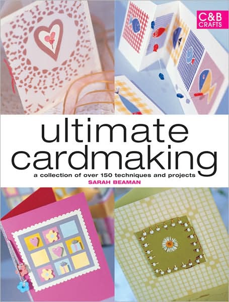 Ultimate Cardmaking: A Collection of Over 100 Techniques and 50 Inspirational Projects
