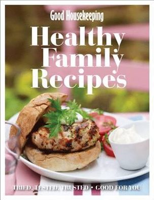 Good Housekeeping Healthy Family Recipes: Tried, Tested, Trusted