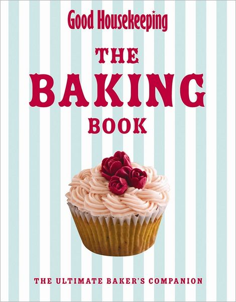 Good Housekeeping Baking Bible: The Ultimate Baker's Companion. by Good Housekeeping Institute