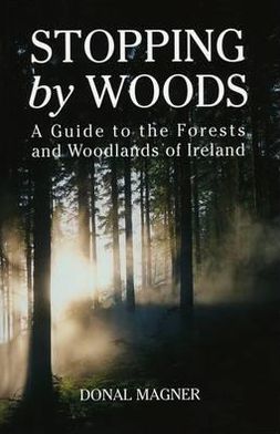 Stopping by Woods: A Guide to the Recreational Forests of Ireland. Donal Magner