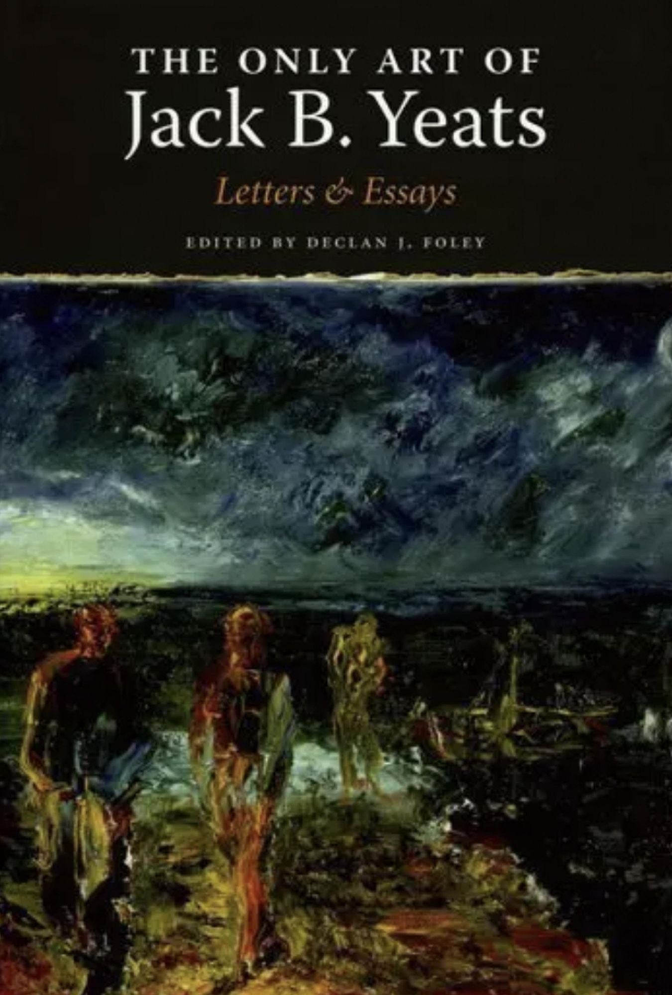 The Only Art of Jack B. Yeats: Letters and Essays