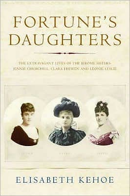 Fortune's Daughters : The Extravagant Lives of the Jerome Sisters: Jennie Churchill, Clara Frewen and Leonie Leslie