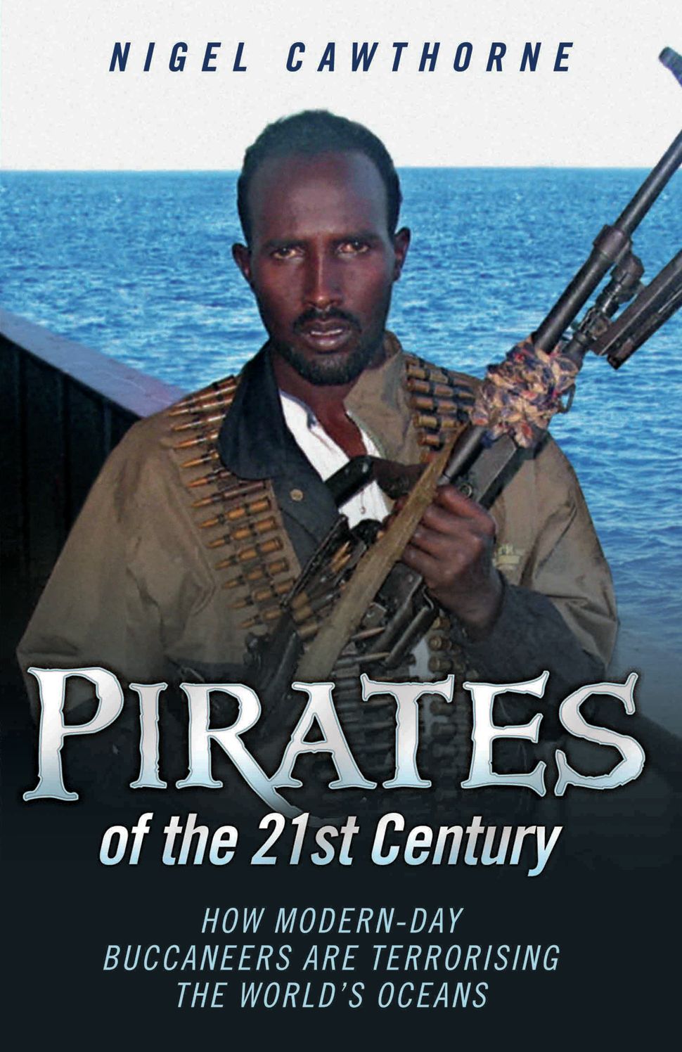 Pirates of the 21st Century: How Modern-Day Buccaneers are Terrorising the World's Oceans
