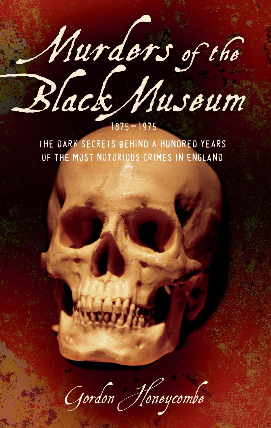 Murders of the Black Museum: The Dark Secrets Behind a Hundred Years of the Most Notorious Crimes in Britain