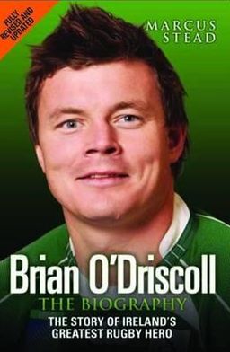 Brian O'Driscoll: The Biography: The Story of Ireland's Greatest Rugby Hero