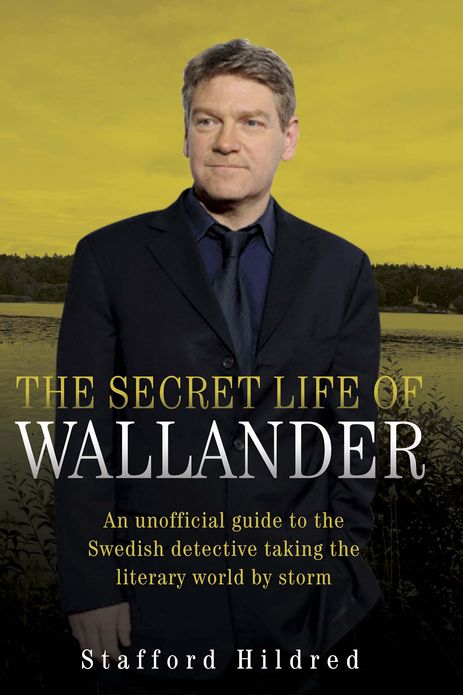 The Secret Life of Wallander: An Unofficial Guide to the Swedish Detective Taking the Literary World by Storm