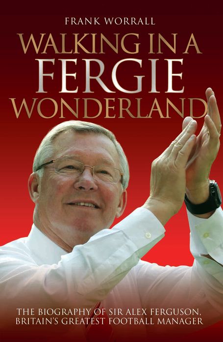 Walking in a Fergie Wonderland: The Biography of Britain's Greatest Football Manager