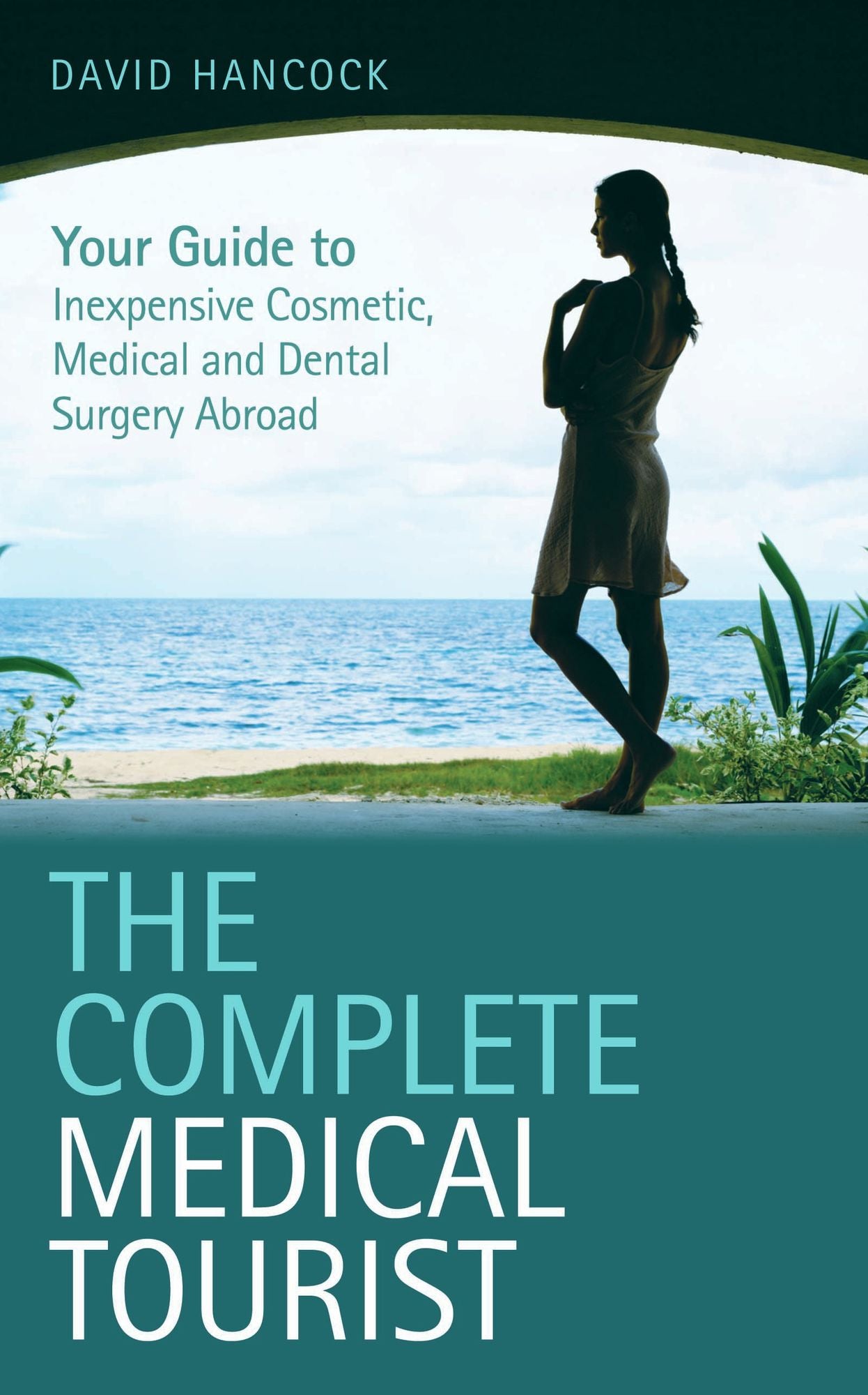 The Complete Medical Tourist: Your Guide to Inexpensive and Safe Cosmetic and Medical Surgery Overseas