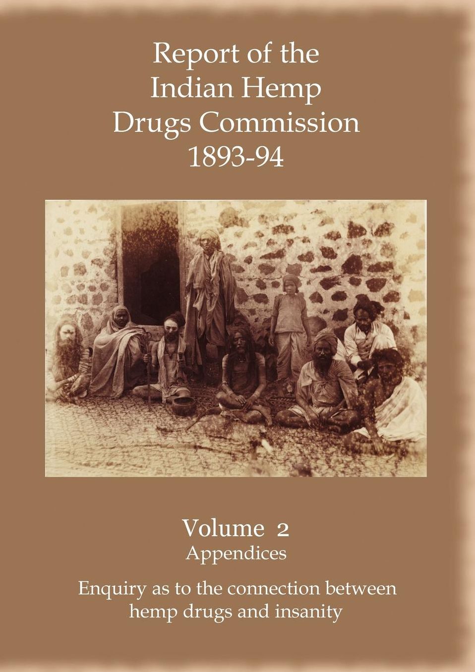 Report Of The Indian Hemp Drugs Commission 1893-94 Volume 2 Appendices - Enquiry As To The Connection Between Hemp Drugs And Insanity