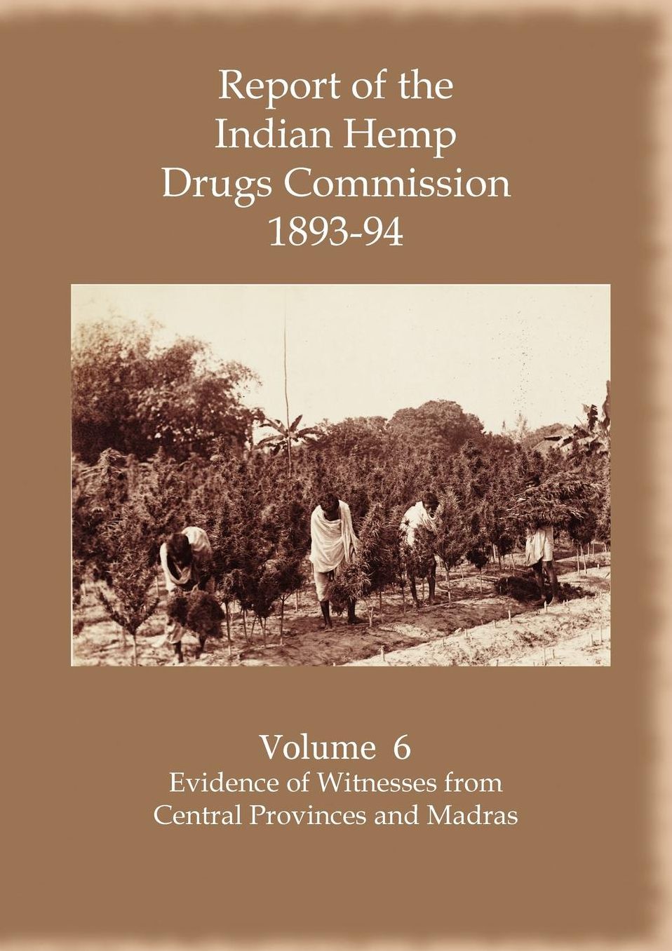 Report Of The Indian Hemp Drugs Commission 1893-94 Volume 6 Evidence Of Witnesses Fromcentral Provinces And Madras