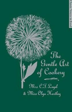 The Gentle Art of Cookery: With 750 Recipes. by Mrs. C.F. Leyel and Miss Olga Hartley