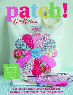 Patch!: Exclusive Cath Kidson Designs for 30 Simple Patchwork-Inspired Projects. Cath Kidson