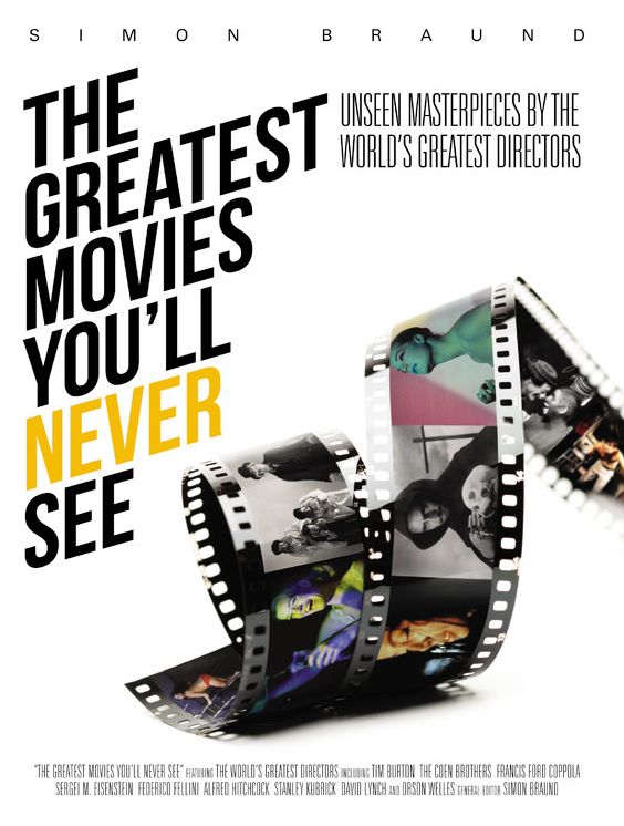 The Greatest Movies You'll Never See: Unseen Masterpieces by the World's Greatest Directors