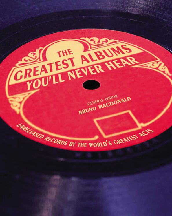 The Greatest Albums You'll Never Hear: Unreleased Records by the World's Greatest Artists