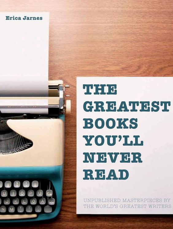 Greatest Books You'll Never Read: Unpublished masterpieces by the world's greatest writers