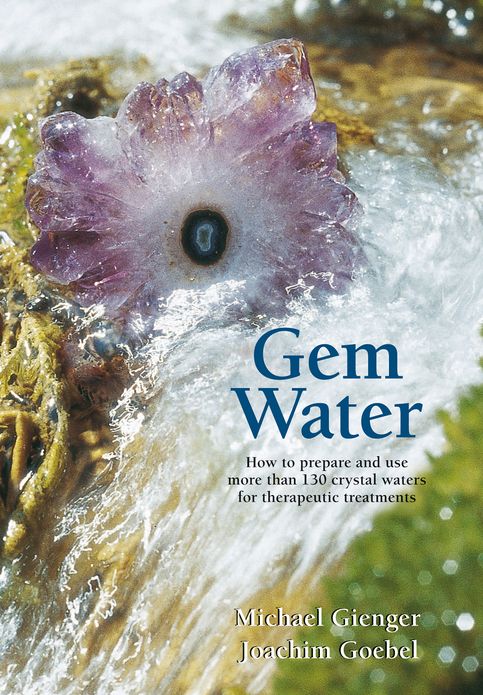 Gem Water: How to Prepare and Use More than 130 Crystal Waters for Therapeutic Treatments