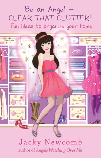 Be An Angel -- Clear That Clutter!: Fun Ideas to Organize Your Home