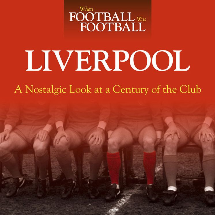 When Football was Football: Liverpool: A Nostalgic Look at a Century of the Club