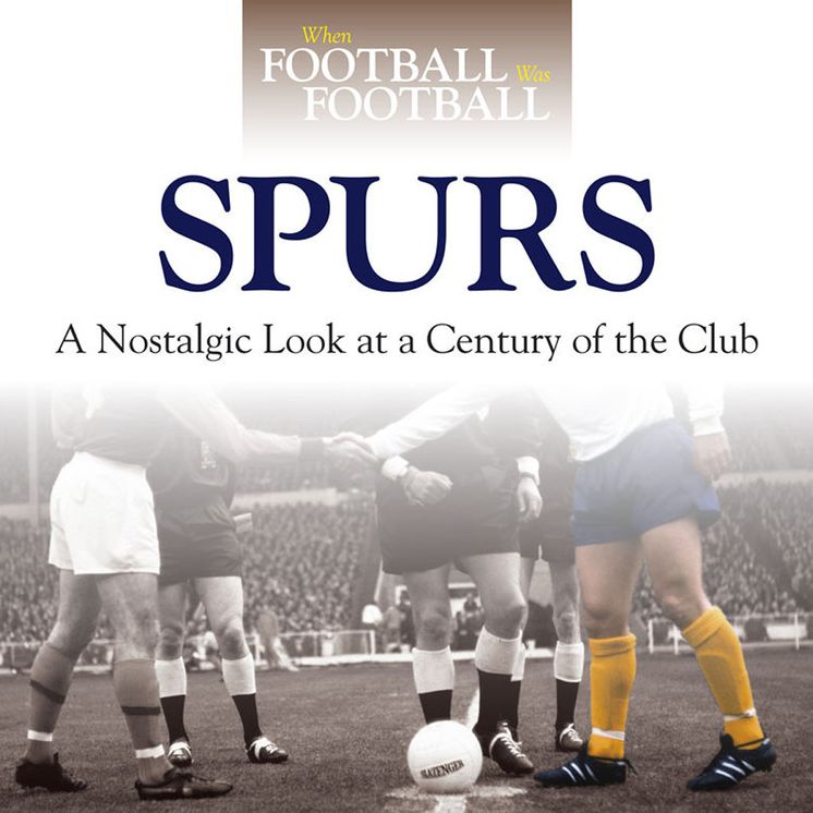 When Football was Football: Spurs: A Nostalgic Look at a Century of the Club