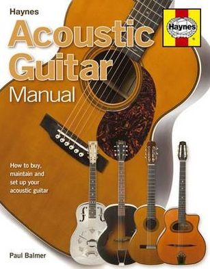 Acoustic Guitar Manual: How to Buy, Maintain and Set Up Your Acoustic Guitar. Paul Balmer