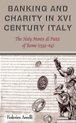 Banking and Charity in Sixteenth-Century Italy: The Holy Monte Di Pieta of Rome (1539-84)
