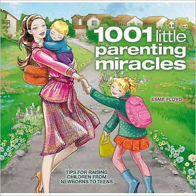 1001 Little Parenting Miracles: Tips for Raising Children from Newborns to Teens