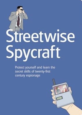 Streetwise Spycraft: Protect Yourself and Learn the Secret Skills of Twenty-First Century Espionage