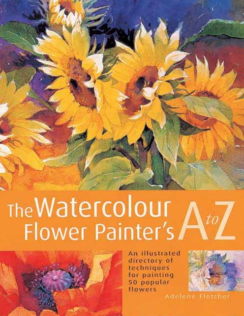 The Watercolour Flower Painter's A to Z: An Illustrated Directory of Techniques for Painting 50 Popular Flowers