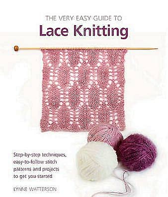 The Very Easy Guide to Lace Knitting: Step-By-Step Techniques, Easy-To-Follow Stitch Patterns, and Projects to Get You Started