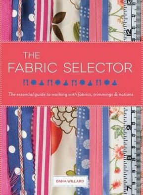 Fabric Selector: The Essential Guide to Working with Fabrics, Trimmings and Notions