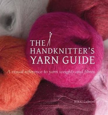 Handknitter's Yarn Guide: A Visual Reference to Yarn Weights and Fibres
