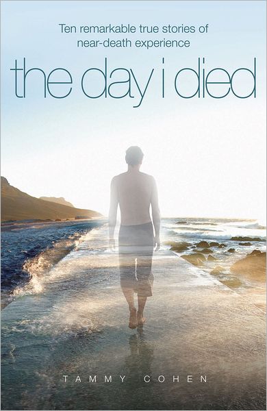 The Day I Died: Remarkable True Stories of near-Death Experience
