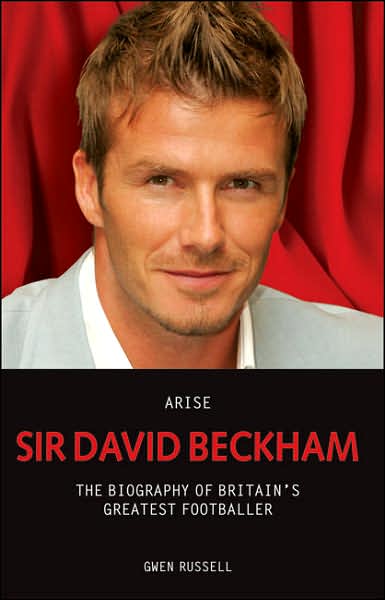 Arise Sir David Beckham: The Biography of Britain's Greatest Footballer