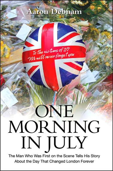 One Morning in July: The Man Who Was First on the Scene Tells His Story About the Day That Changed London Forever