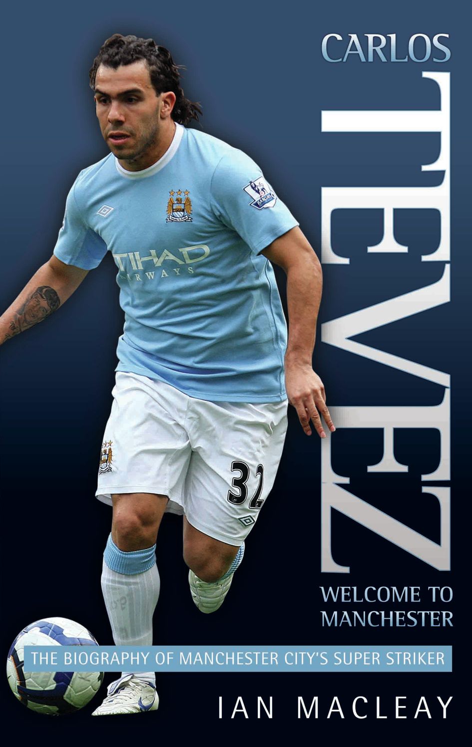 Carlos Tevez: The Biography of Manchester City's Super Striker