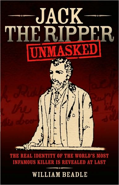 Jack the Ripper Unmasked: The Real Identity of the World's Most Infamous Killer is Revealed at Last