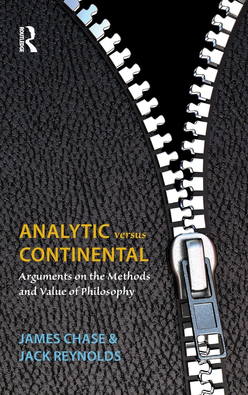 Analytic Versus Continental: Arguments on the Methods and Value of Philosophy. James Chase and Jack Reynolds