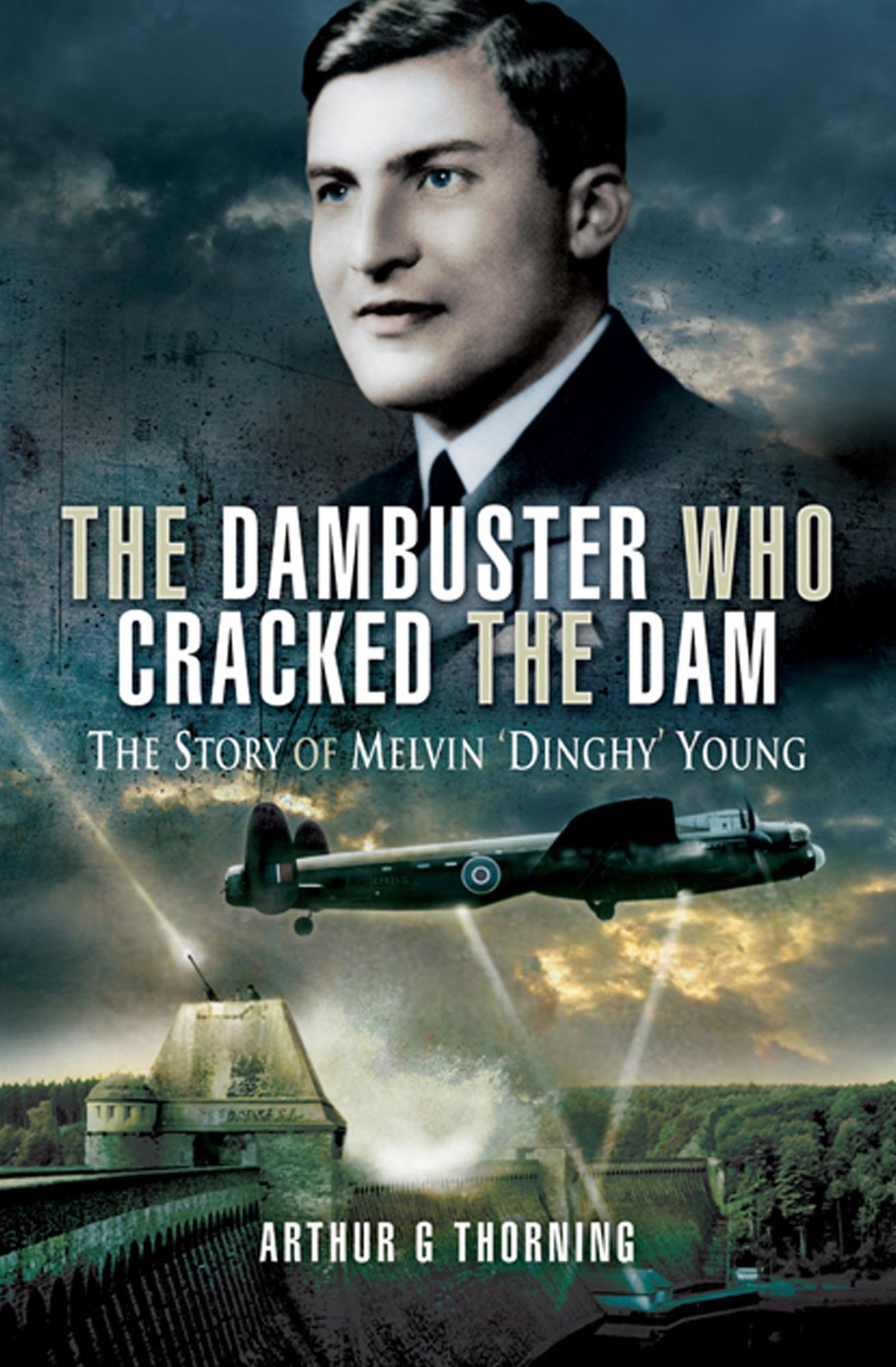 The Dambuster Who Cracked the Dam: The story of Melvin 'Dinghy' Young