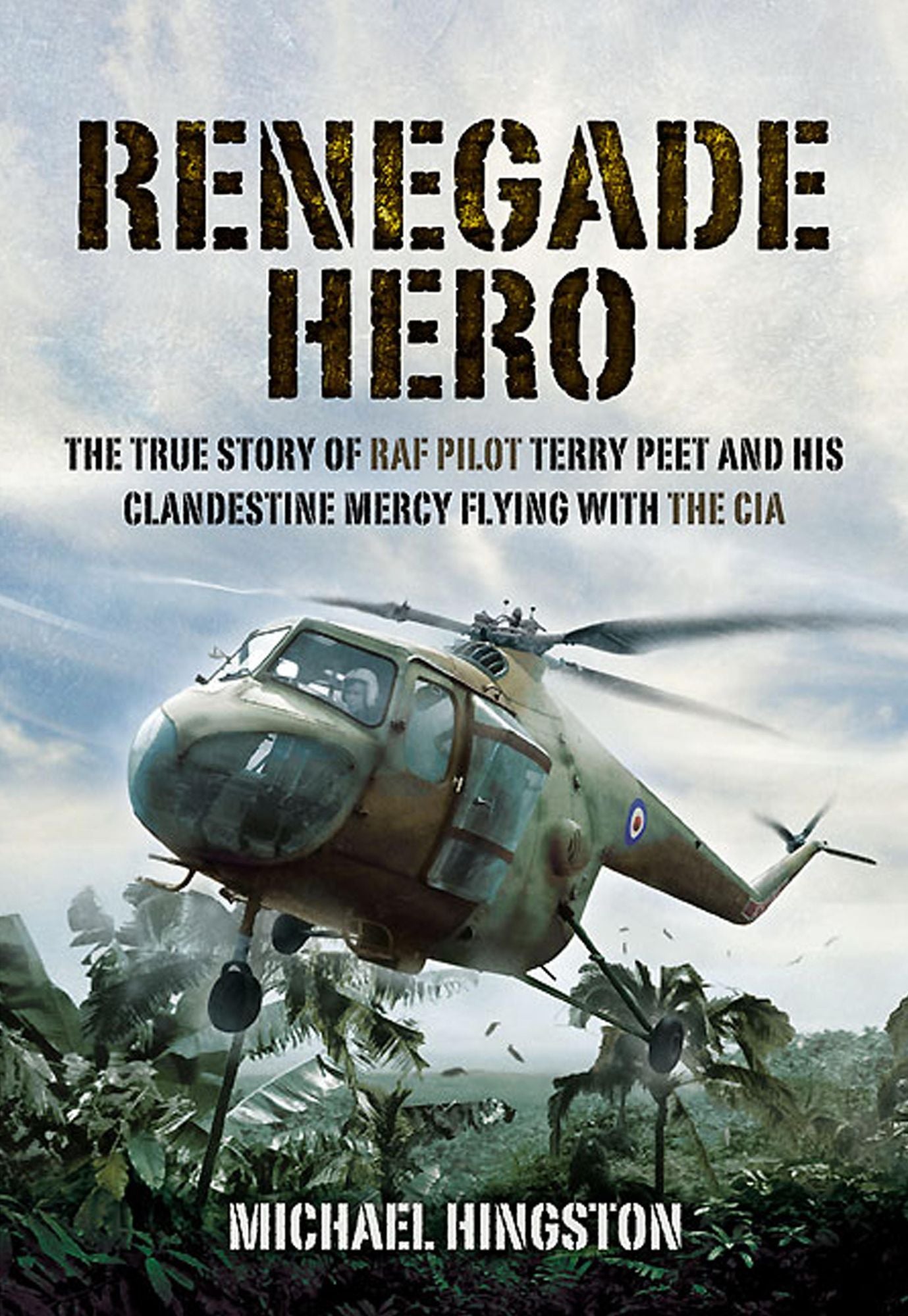 Renegade Hero: The True Story of RAF Pilot Terry Peet and his Clandestine Mercy Flying with the CIA