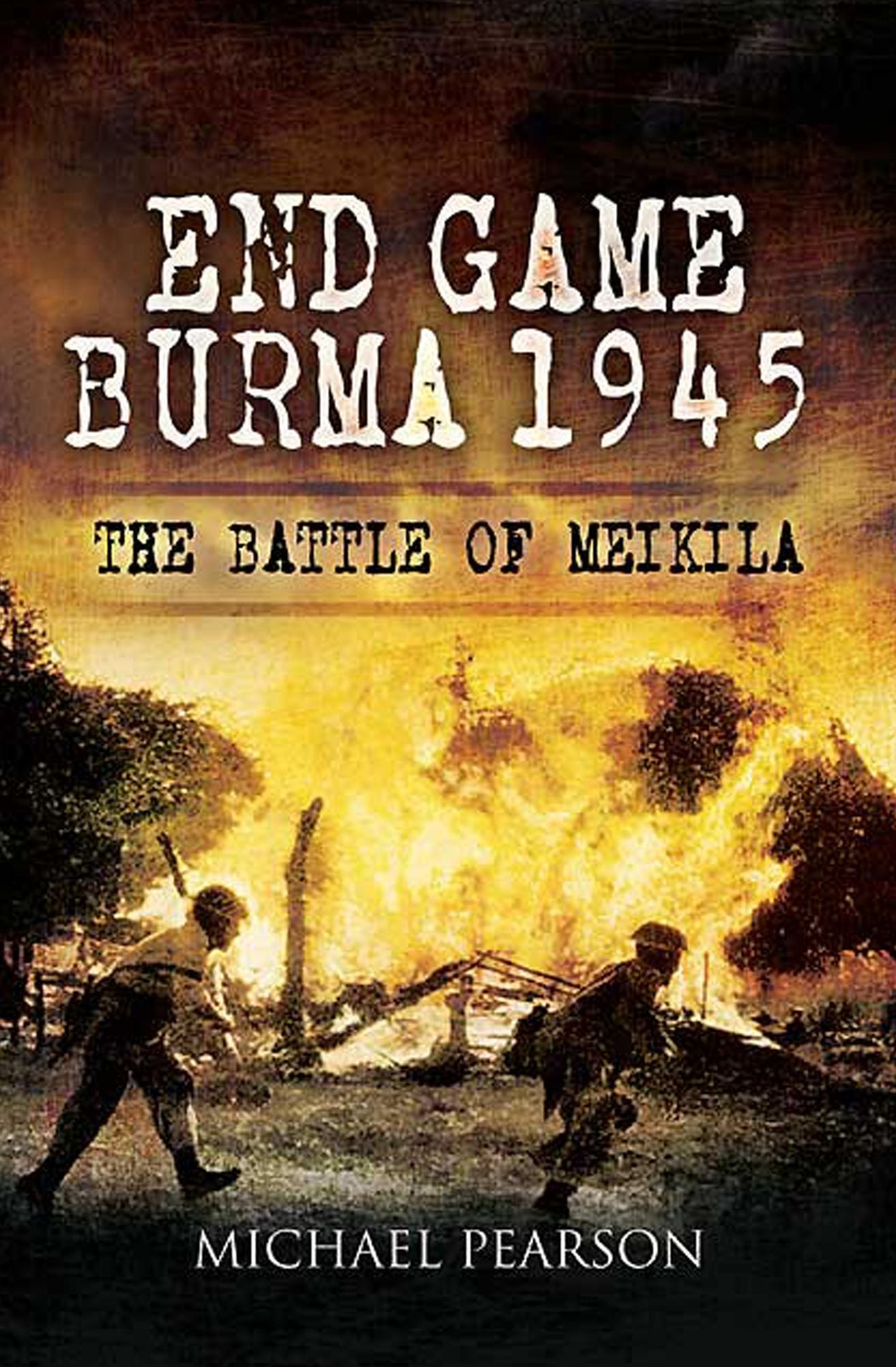 End Game Burma 1945: Slim's Masterstroke at Meikila