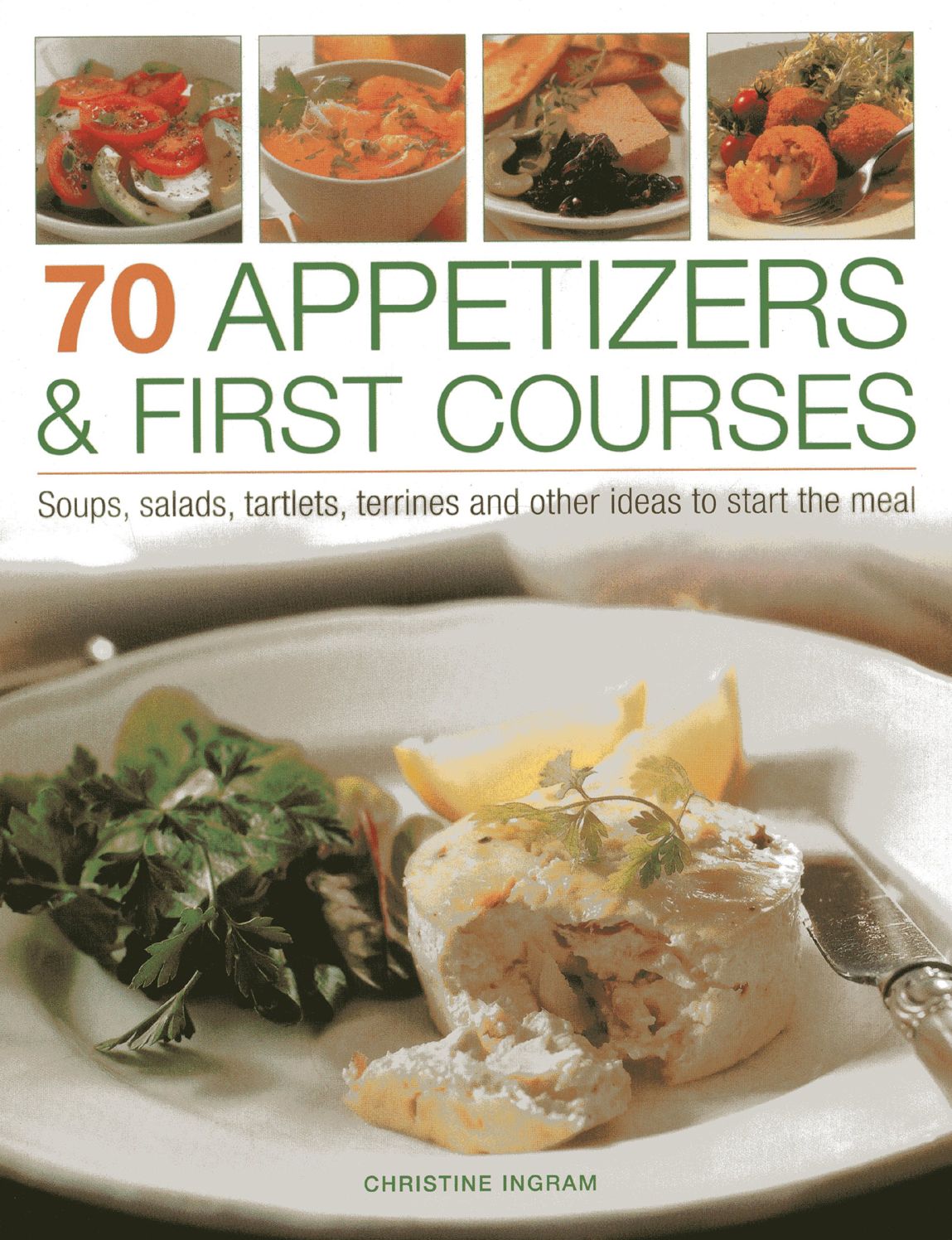 70 Appetizers & First Courses: Soups, Salads, Tartlets, Terrines And Other Ideas To Start The Meal