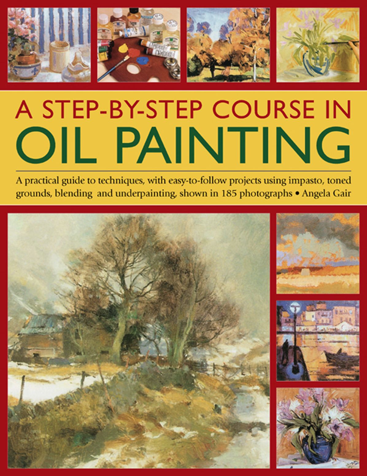 A Step-By-Step Course In Oil Painting: A Practical Guide To Techniques, With Easy-To-Follow Projects Using Impasto, Toned Grounds, Blending And Under Painting, Shown In 185 Photographs